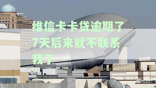 维信卡卡贷逾期了7天后来就不联系我了