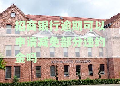 招商银行逾期违约金减免政策详解：如何申请、条件与后果一应俱全