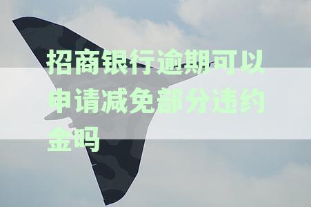 招商银行逾期可以申请减免部分违约金吗
