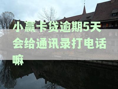 小赢卡贷逾期5天会给通讯录打电话吗？如何应对？