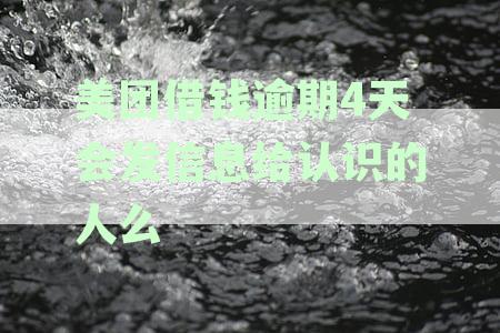 美团借钱逾期4天会发信息给认识的人么-美团借钱逾期4天会发信息给认识的人么