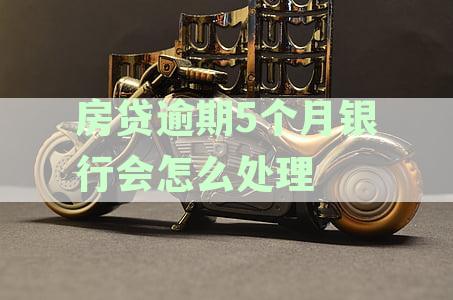 房贷逾期5个月银行会怎么处理