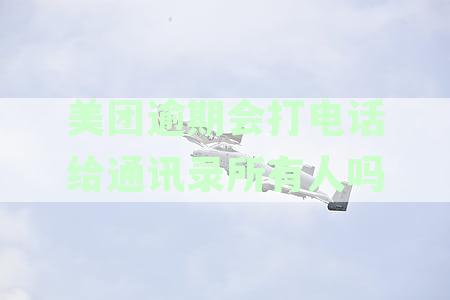 美团逾期未还款会联系通讯录所有人吗？如何避免电话打扰及解决方法全面解析