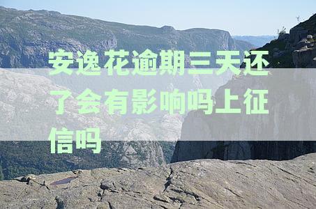 安逸花逾期三天还款：是否会影响征信及解决办法探讨