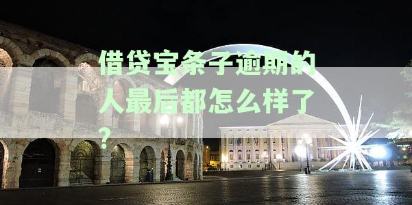 借贷宝条子逾期的人最后都怎么样了?