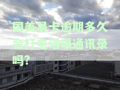 国美易卡逾期多久会打电话爆通讯录吗安全吗-国美易卡逾期多久会打电话爆通讯录吗安全吗