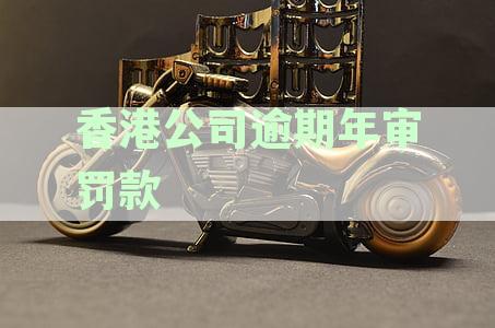 香港公司超期年审罚款标准及金额