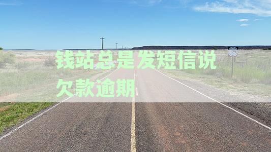 钱站短信提醒欠款逾期？如何正确处理以及解决相关疑问