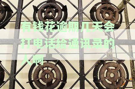 有钱花逾期几天会打电话给通讯录的人啊