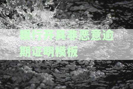银行出具的非恶意逾期证明对贷款申请的影响：可以开具，但需注意相关细节