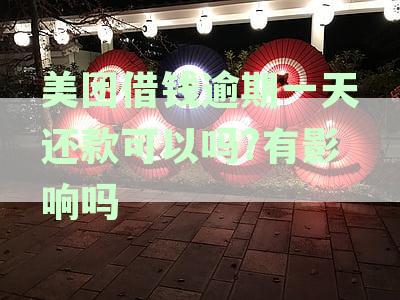 美团借钱逾期一天还款可以吗?有影响吗