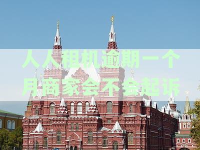 人人租机逾期怎么办：上征信、联系联系人和起诉后果详解
