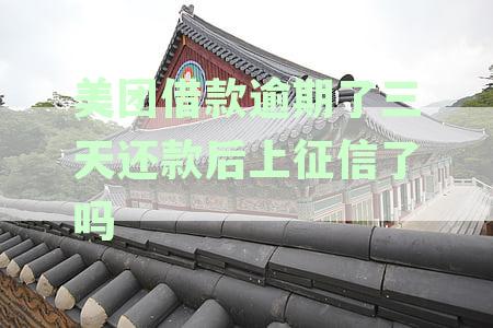 美团借款逾期了三天还款后上征信了吗有影响吗