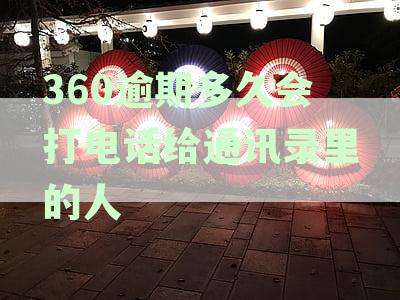 360逾期后多久会联系通讯录里的联系人？了解详细情况和预防措