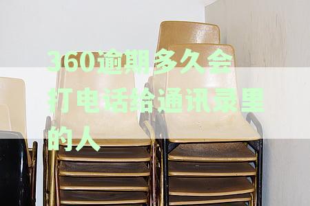360逾期多久之后会打电话给通讯录里的好友：探讨逾期后的电话催收行为
