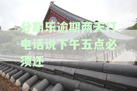分期乐逾期两天打电话说下午五点必须还
