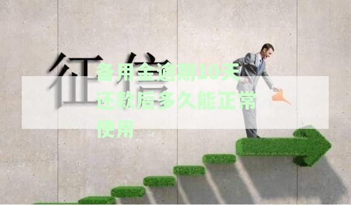逾期10天还款的备用金：多久后能恢复正常使用？