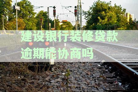 建设银行装修贷款逾期能协商吗？逾期后怎么办？立案后果如何？