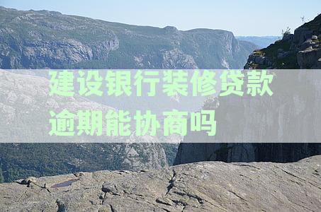建设银行装修贷款逾期能协商吗