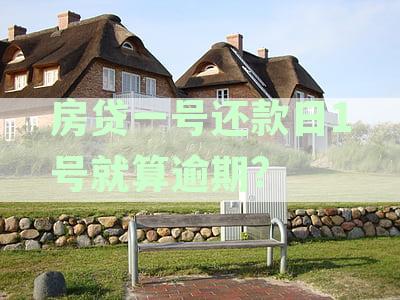 房贷一号还款日算逾期一天吗：1号还款日存钱进去是否算逾期？