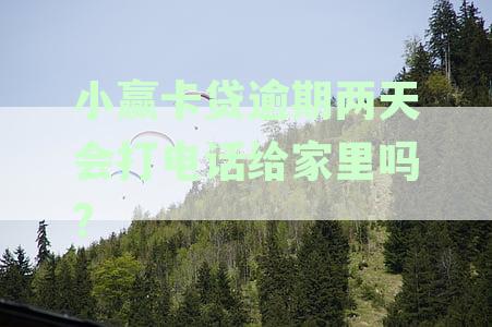小赢卡贷逾期两天会打电话给家里吗?