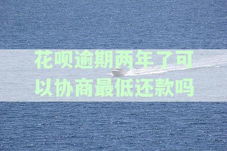 支付宝花呗逾期两年：探讨还款方案与协商还本金的可能性