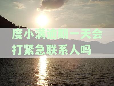 度小满逾期几天就打紧急联系人：度小满金融逾期1天是否会联系紧急联系人？