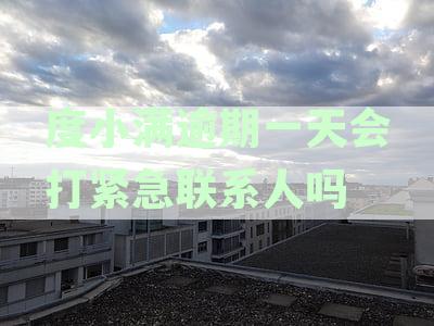 度小满逾期一天会打紧急联系人吗