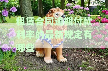 租赁合同中逾期付款利率的最新法规解析：包含哪些关键要素和可能的违约金？