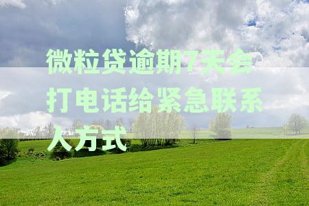 微粒贷逾期72天会给家人打电话催收吗？逾期7天会联系紧急联系人吗？