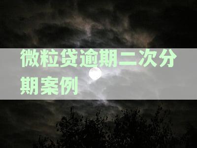 逾期后如何协商处理微粒贷二次分期案例分析