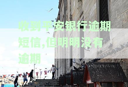 收到平安银行逾期短信，但明明没有逾期怎么回事：解决您的疑惑