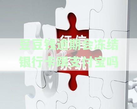 豆豆钱逾期半个月，说要冻结银行卡和支付宝 - 逾期两天是否会冻结账户？