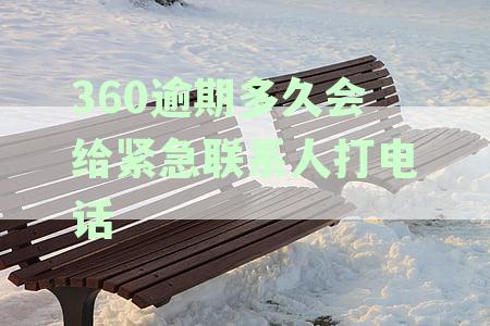 360逾期多久会联系家人？逾期后果如何，如何应对？
