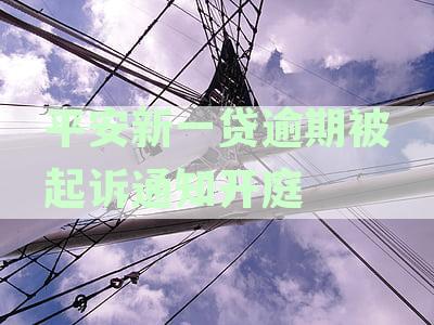 平安新一贷逾期案件开庭审理：应对措与解决方法