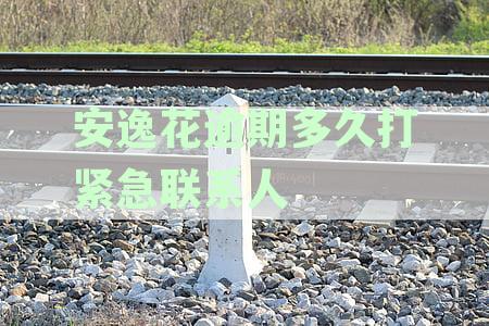 安逸花逾期电话通知家人时间及相关事全面解答，让您无忧应对逾期问题