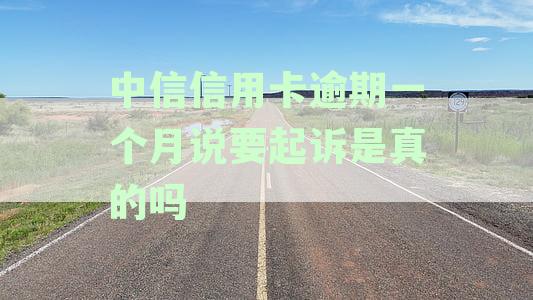 中信银行信用卡逾期一个月：真的面临起诉，还是只是短信或电话催收？