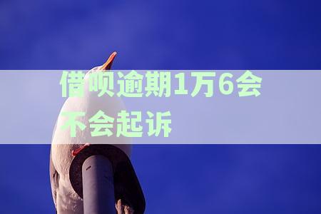 借呗逾期1万6会不会起诉