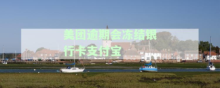 美团逾期还款后，银行卡和支付宝账户是否会被冻结？