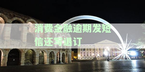 消费金融逾期短信通知：是否应发送退订选？如何处理以及更多相关信息