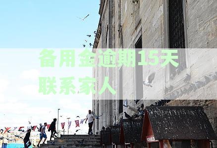 备用金逾期15天是否会对家人产生影响？如何解决这个问题？