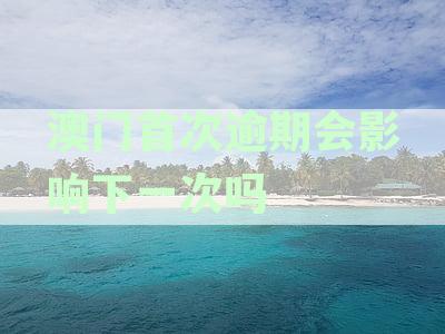 澳门逾期两次后如何重新进入？了解解决方法和相关要求