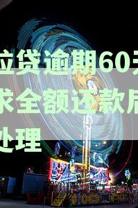 微粒贷逾期70天要求一次还清：处理方式、合法性与全额还款后续