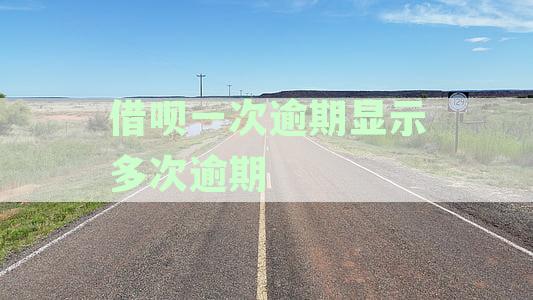 借呗逾期一次却显示多次逾期：解决方法与资讯分析