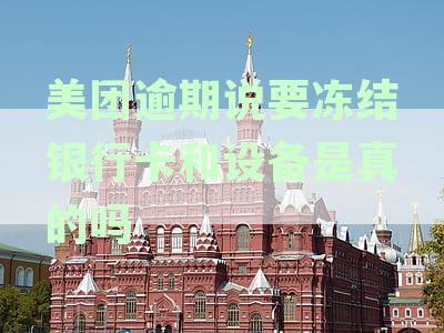 美团逾期说要冻结银行卡和设备是真的吗