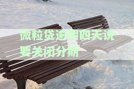 微粒贷逾期四天说要关闭分期