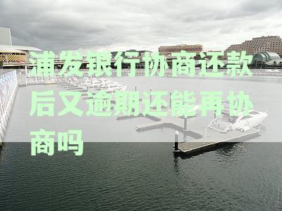 浦发信用卡协商还款后逾期再次处理可能的后果及信用资讯分析