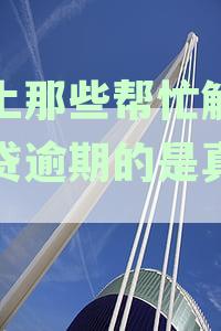 网上那些帮忙解决网贷逾期的是真的么