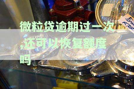 微粒贷逾期一次是否导致永久贷款困难？逾期后额度能否恢复？