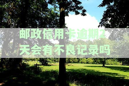 邮政信用卡逾期2天会产生不良记录吗？如何避免信用受损并了解逾期处理方式